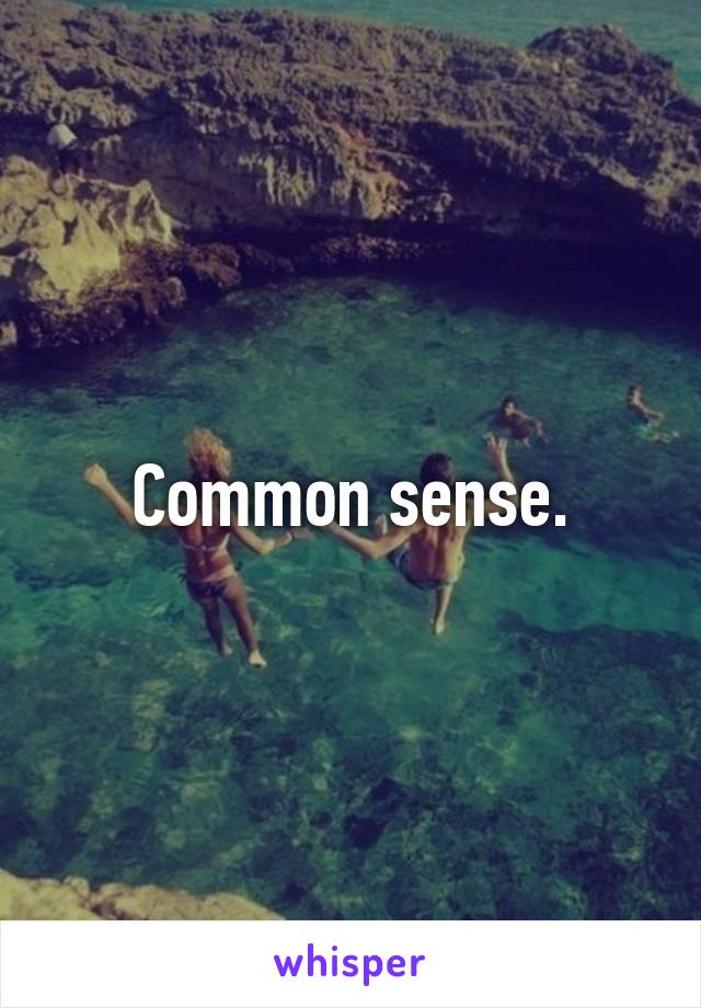 Common sense.