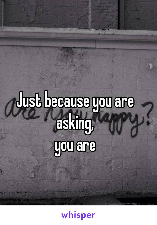 Just because you are asking,
you are