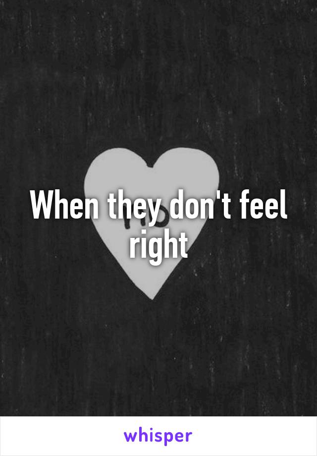 When they don't feel right