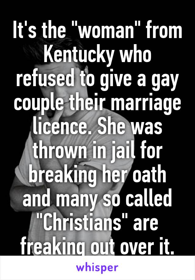 It's the "woman" from Kentucky who refused to give a gay couple their marriage licence. She was thrown in jail for breaking her oath and many so called "Christians" are freaking out over it.