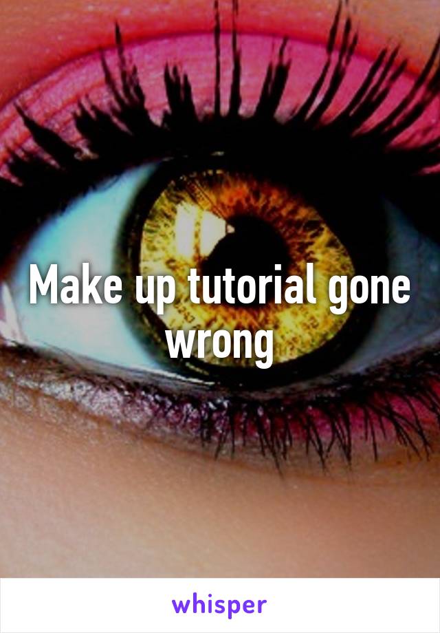 Make up tutorial gone wrong