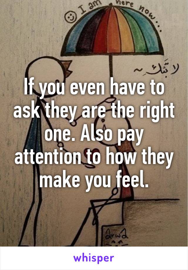 If you even have to ask they are the right one. Also pay attention to how they make you feel.