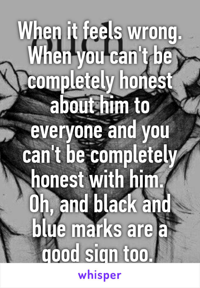 When it feels wrong. When you can't be completely honest about him to everyone and you can't be completely honest with him. 
Oh, and black and blue marks are a good sign too. 