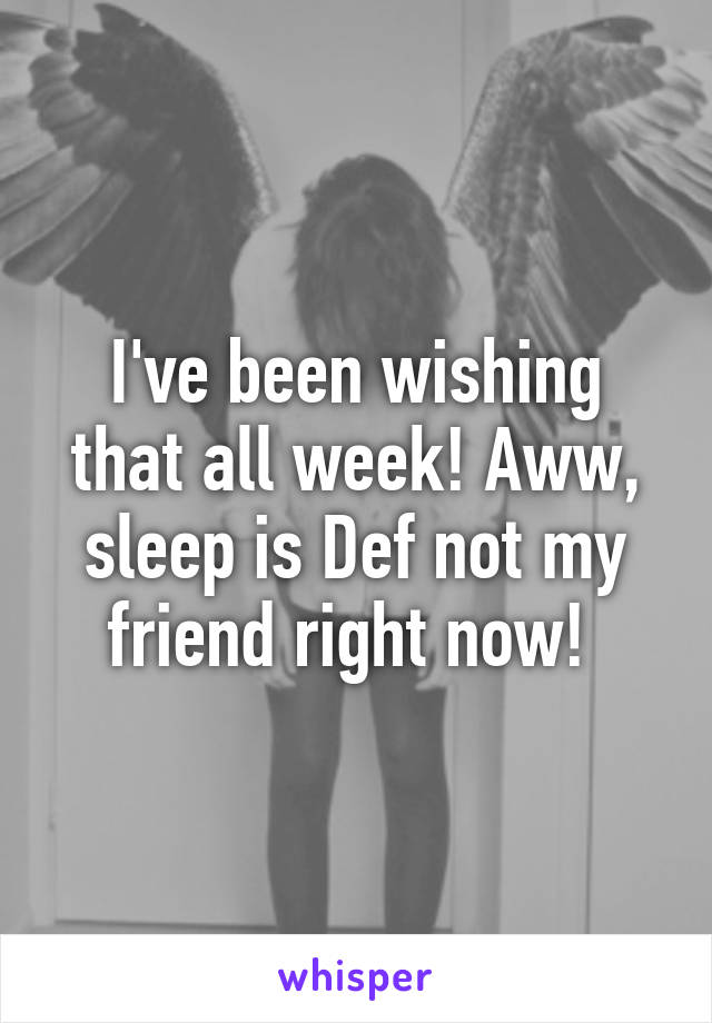 I've been wishing that all week! Aww, sleep is Def not my friend right now! 