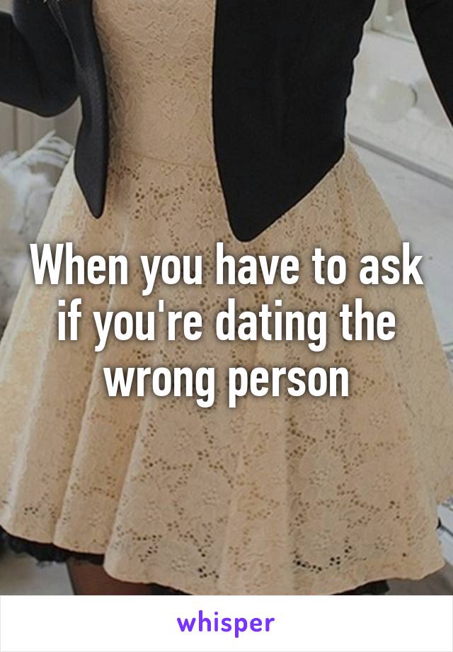 When you have to ask if you're dating the wrong person