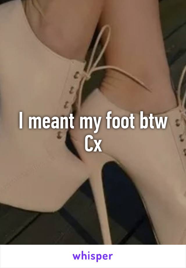 I meant my foot btw Cx