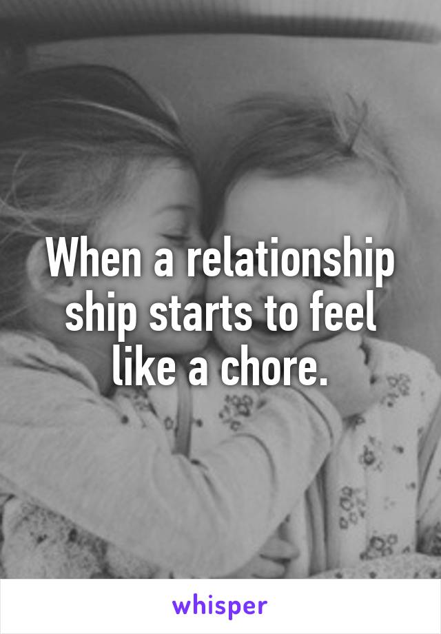 When a relationship ship starts to feel like a chore.