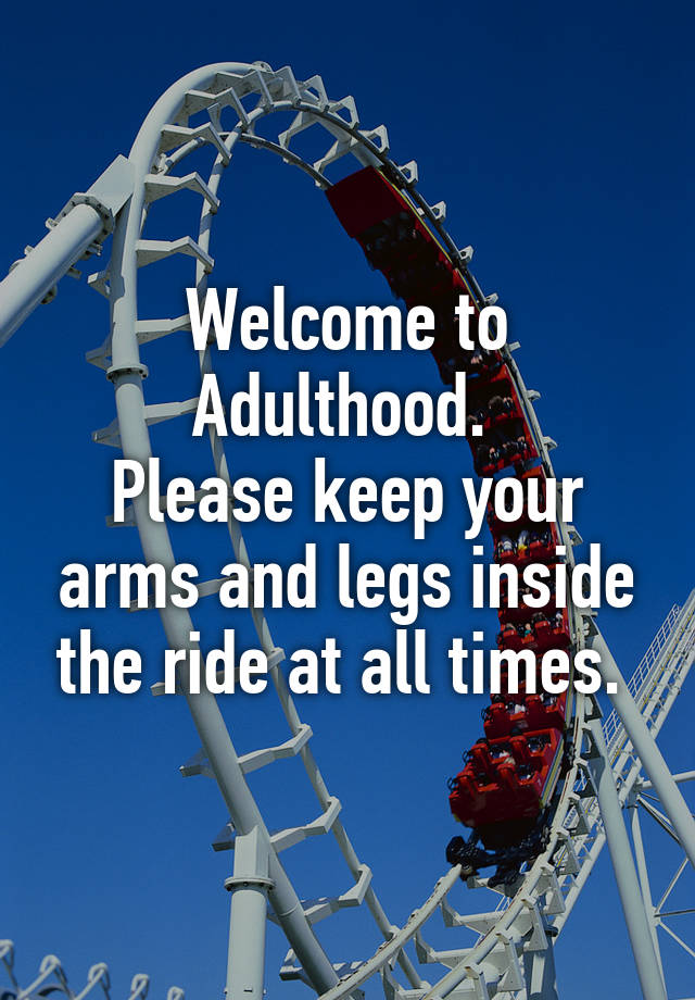 welcome-to-adulthood-please-keep-your-arms-and-legs-inside-the-ride-at