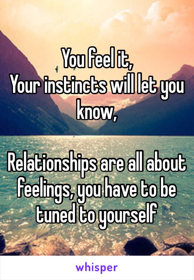 You feel it, 
Your instincts will let you know, 

Relationships are all about feelings, you have to be tuned to yourself 