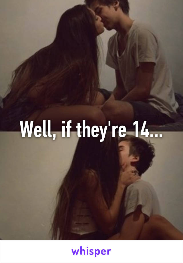 Well, if they're 14...