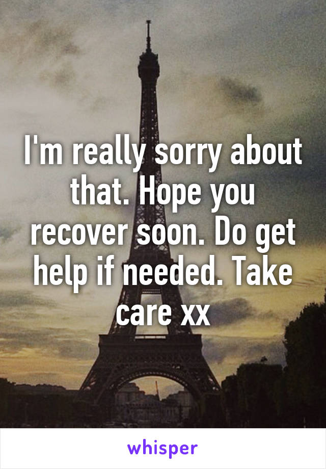 I'm really sorry about that. Hope you recover soon. Do get help if needed. Take care xx