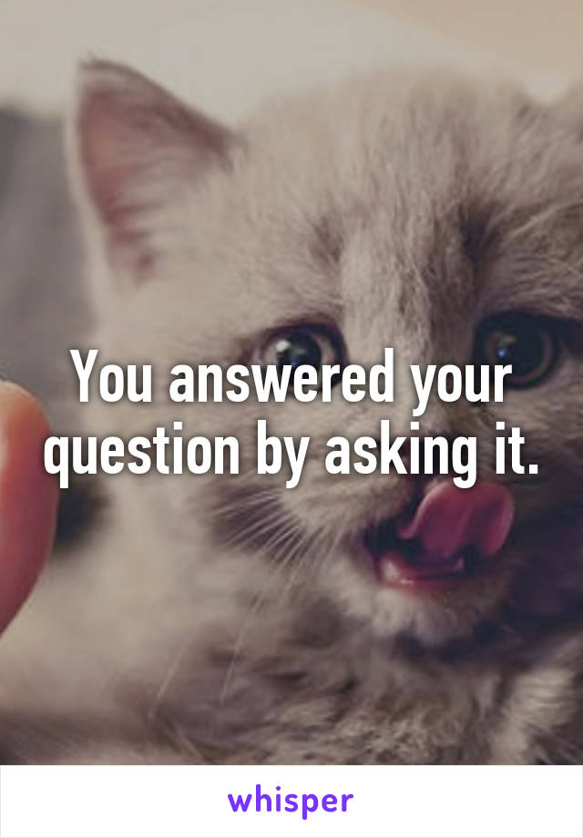 You answered your question by asking it.