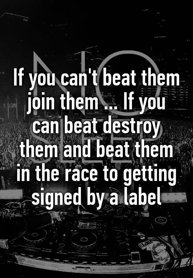 if-you-can-t-beat-them-join-them-if-you-can-beat-destroy-them-and