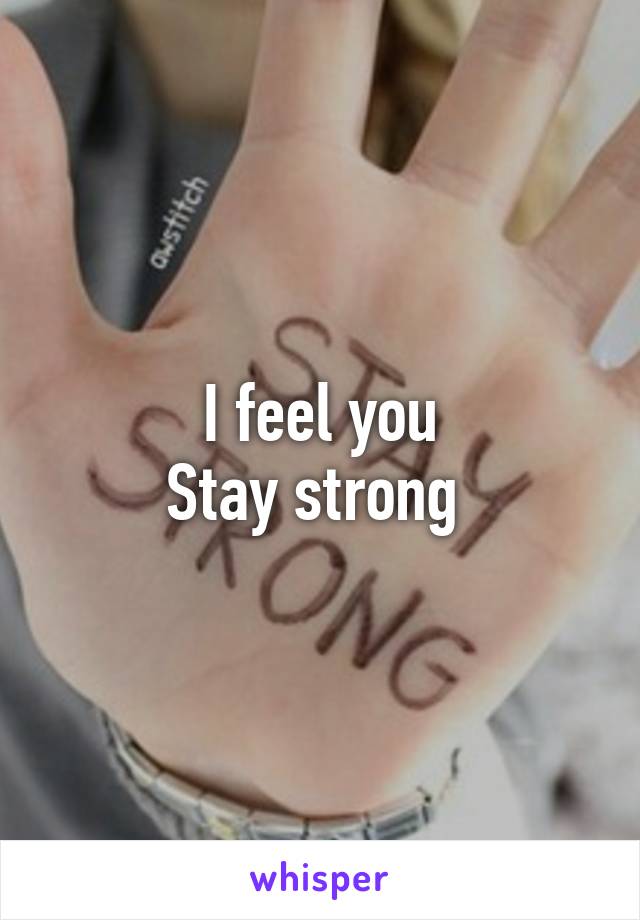 I feel you
Stay strong 