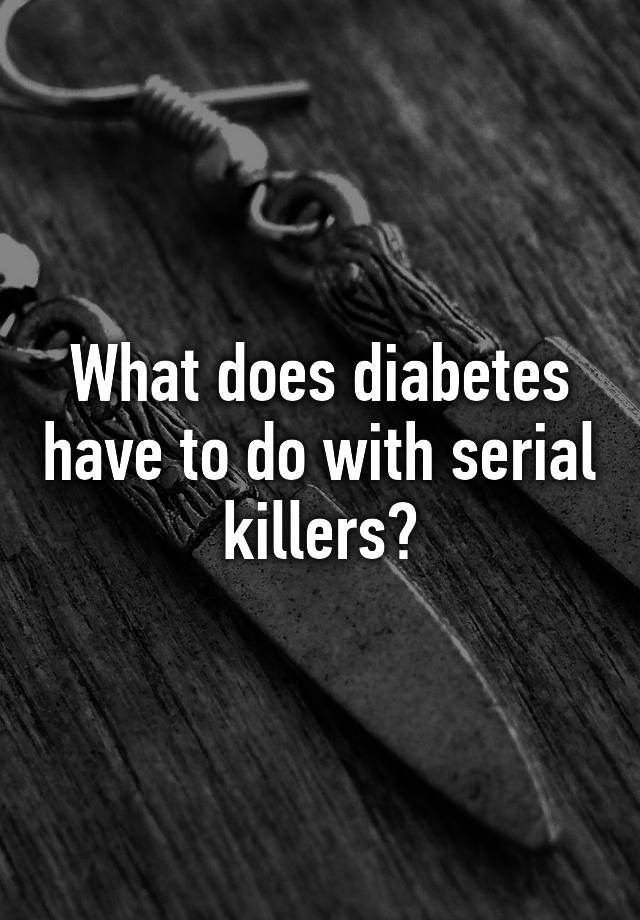 what-does-diabetes-have-to-do-with-serial-killers