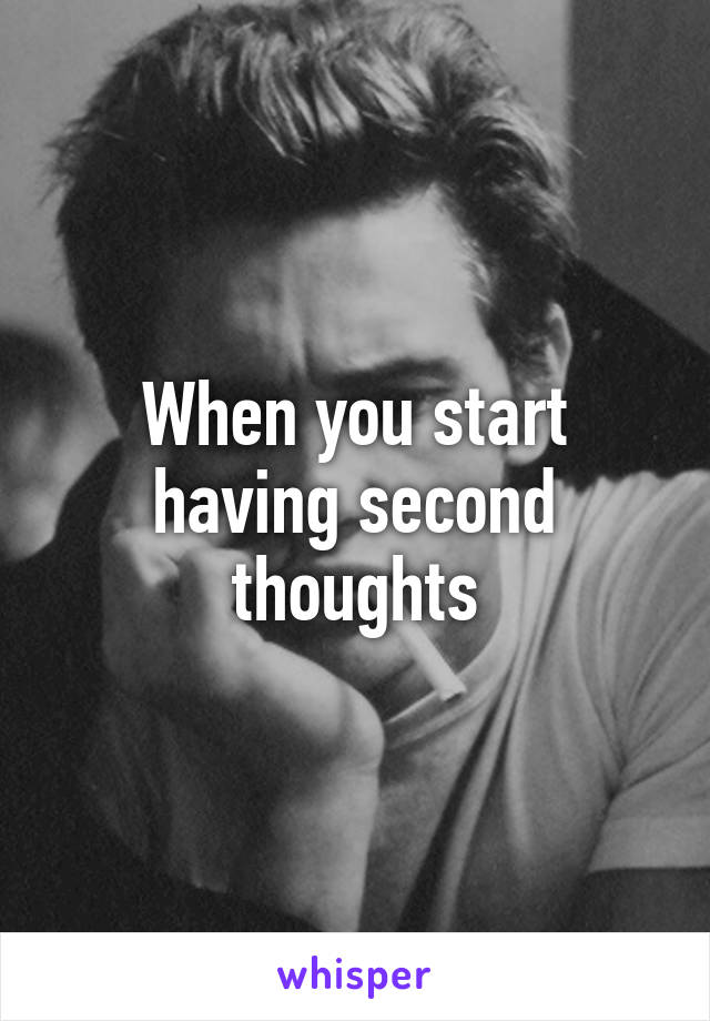 When you start having second thoughts