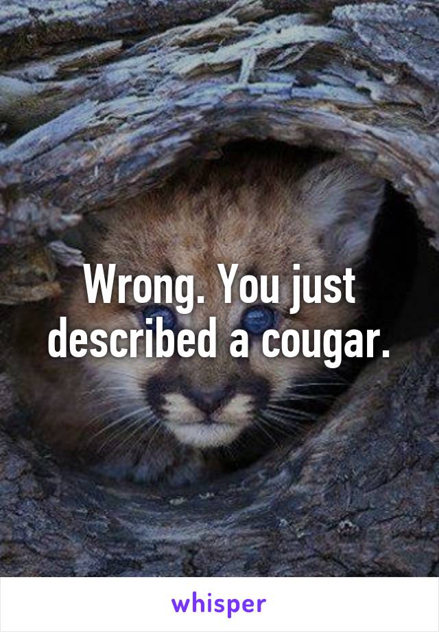 Wrong. You just described a cougar.