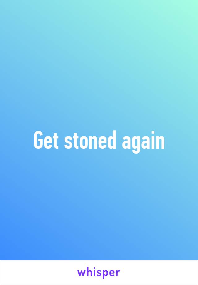 Get stoned again