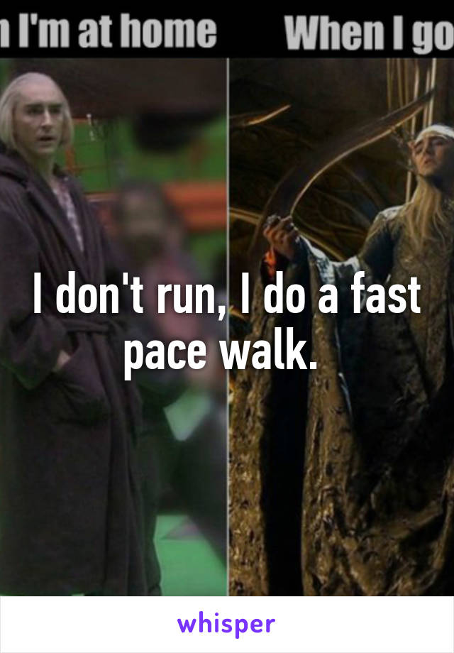 I don't run, I do a fast pace walk. 