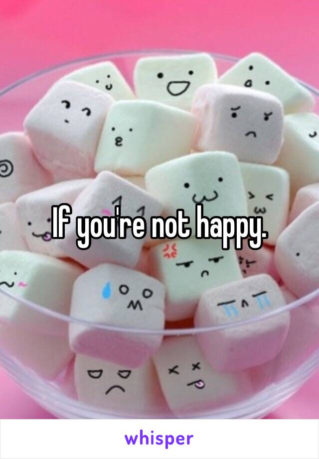 If you're not happy. 