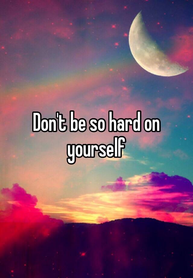 don-t-be-so-hard-on-yourself