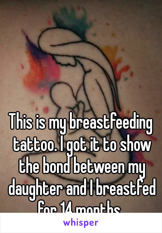 This is my breastfeeding tattoo. I got it to show the bond between my daughter and I breastfed for 14 months. 