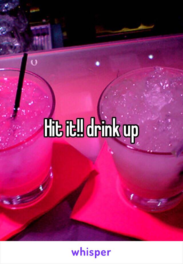 Hit it!! drink up