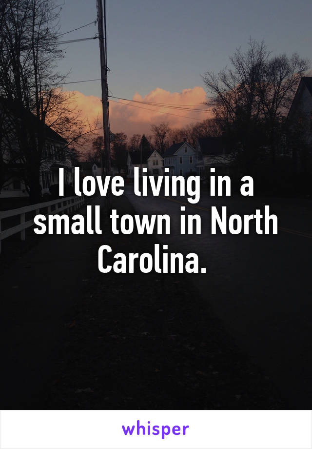 I love living in a small town in North Carolina. 