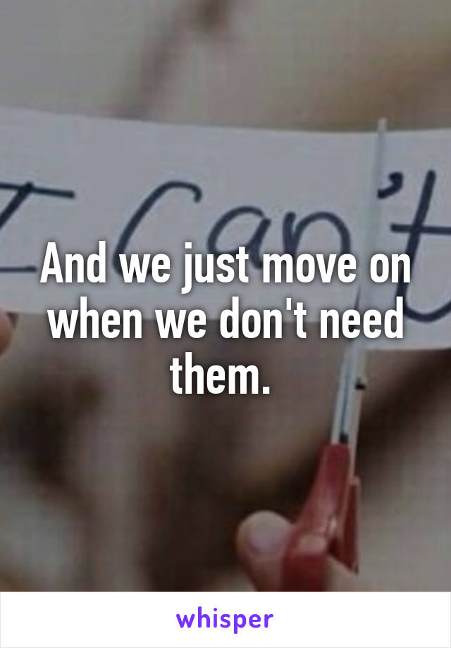 And we just move on when we don't need them. 