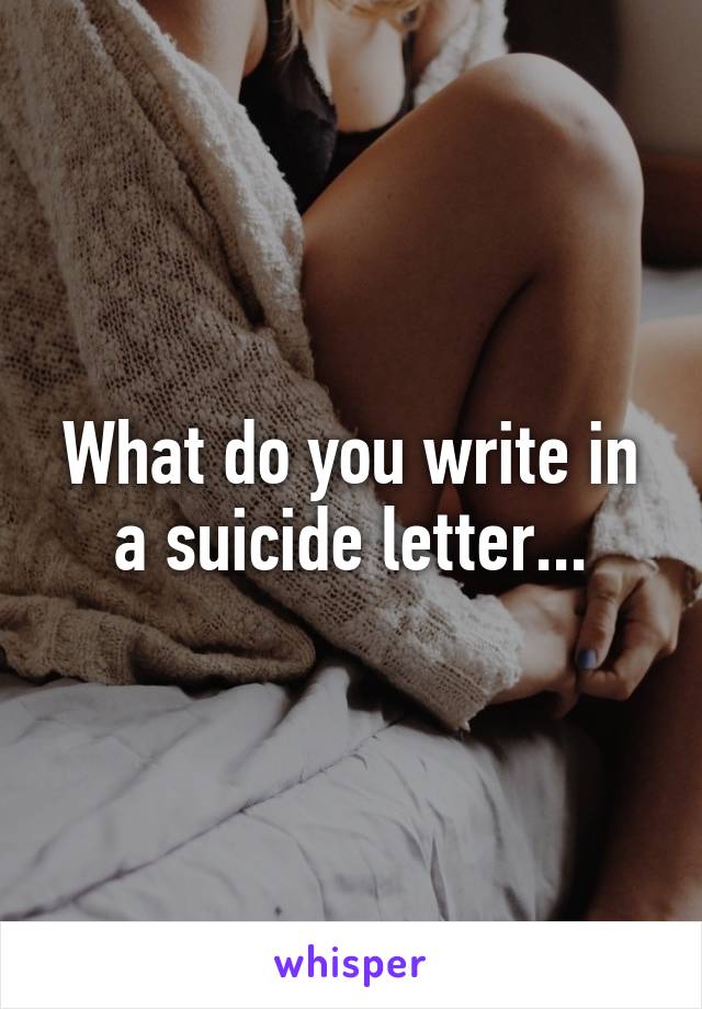 What do you write in a suicide letter...