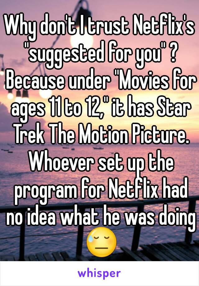 Why don't I trust Netflix's "suggested for you" ? Because under "Movies for ages 11 to 12," it has Star Trek The Motion Picture. Whoever set up the program for Netflix had no idea what he was doing 😓