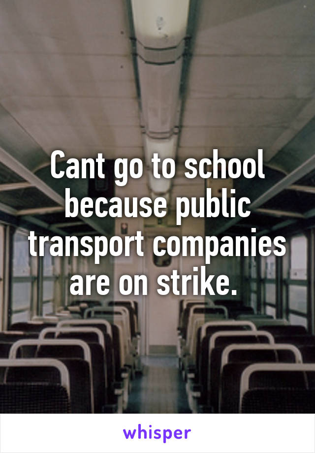 Cant go to school because public transport companies are on strike. 