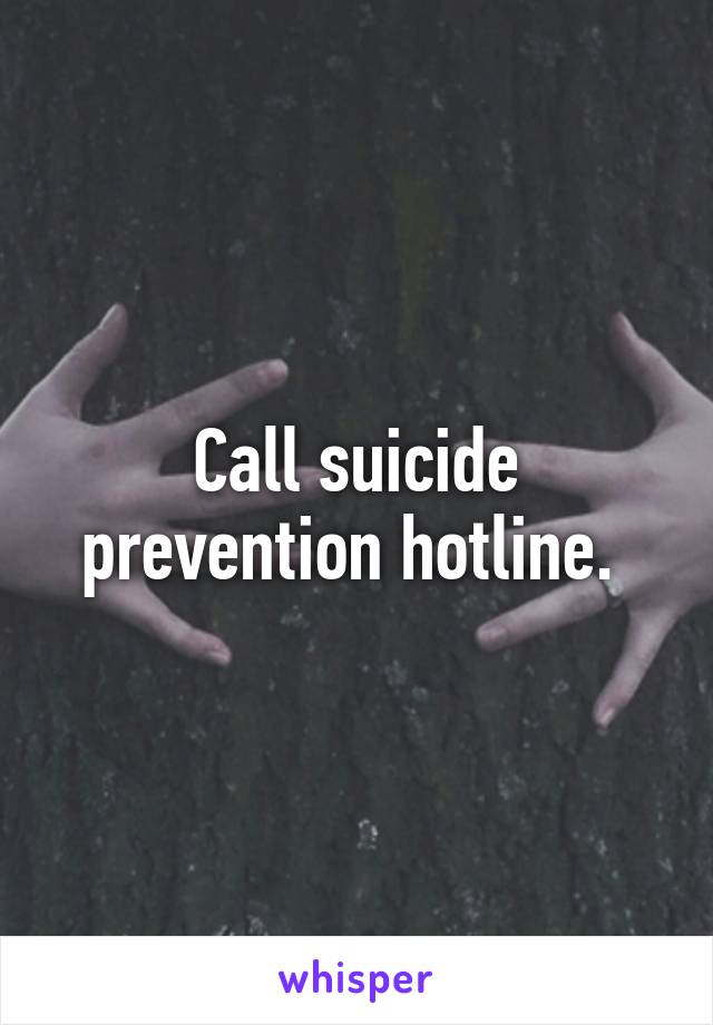 Call suicide prevention hotline. 