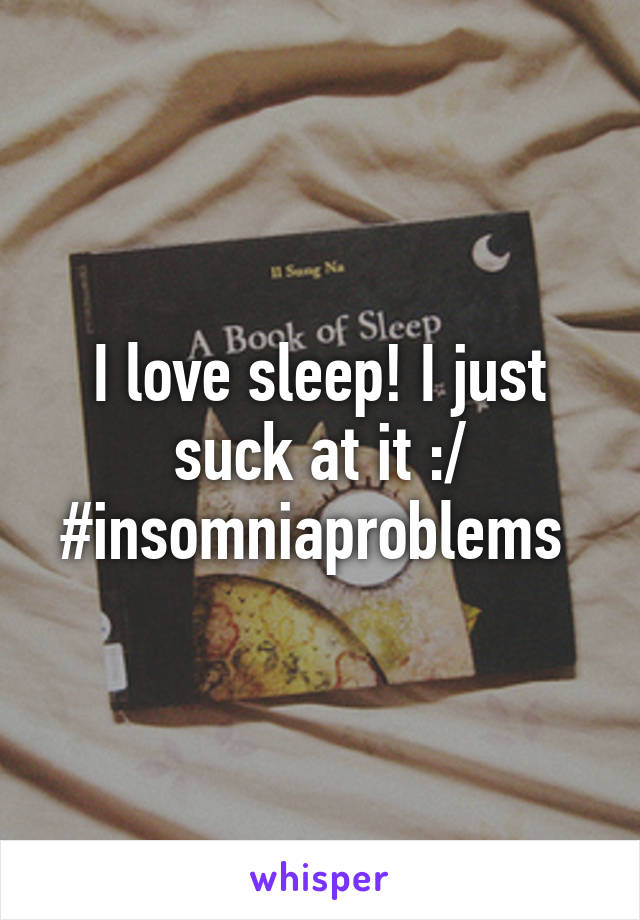 I love sleep! I just suck at it :/ #insomniaproblems 