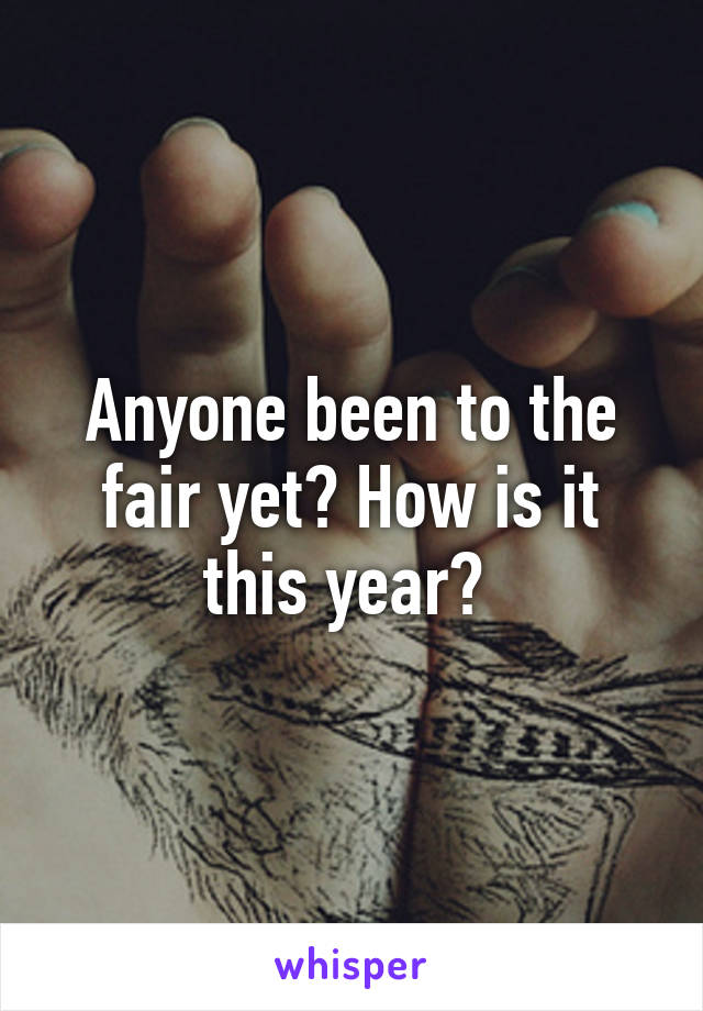 Anyone been to the fair yet? How is it this year? 