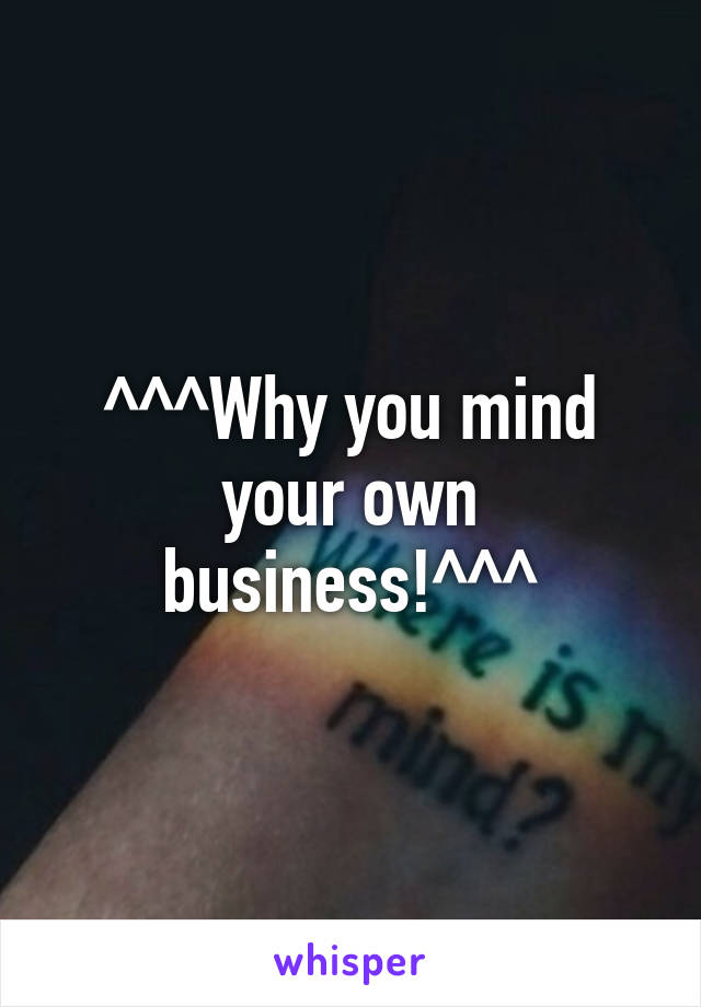 ^^^Why you mind your own business!^^^