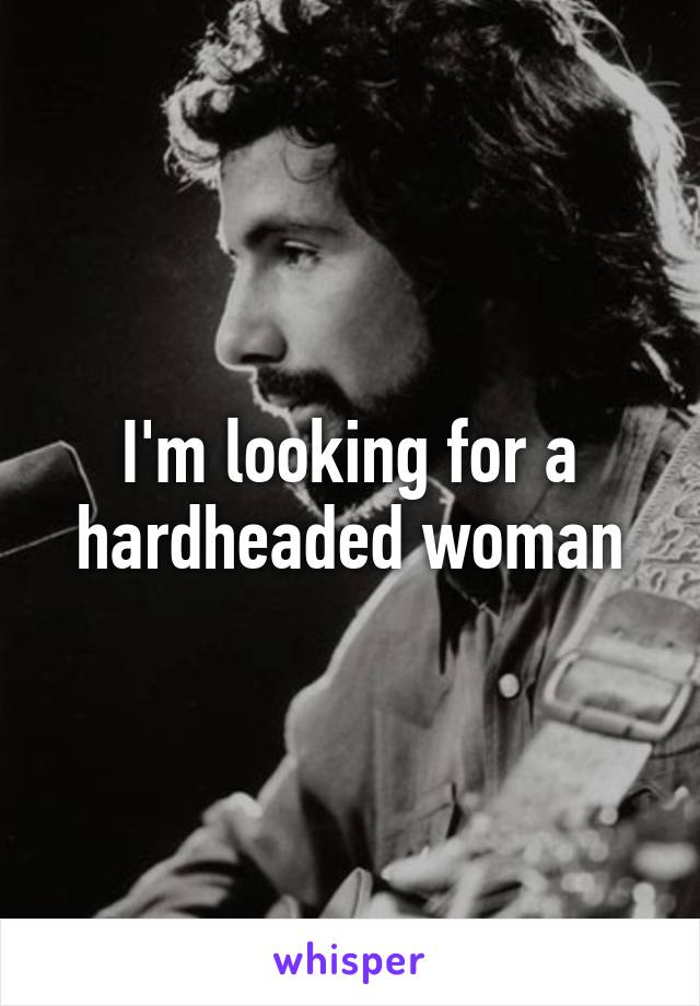 I'm looking for a hardheaded woman