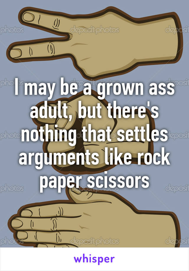 I may be a grown ass adult, but there's nothing that settles arguments like rock paper scissors
