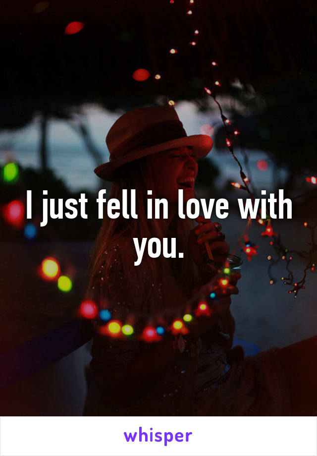 I just fell in love with you.