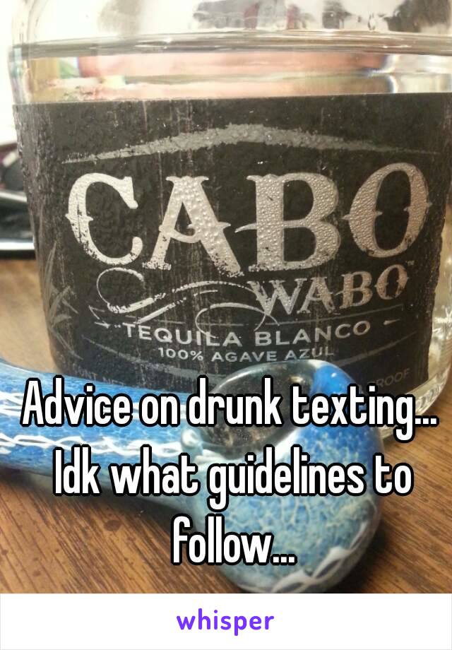 Advice on drunk texting... Idk what guidelines to follow...