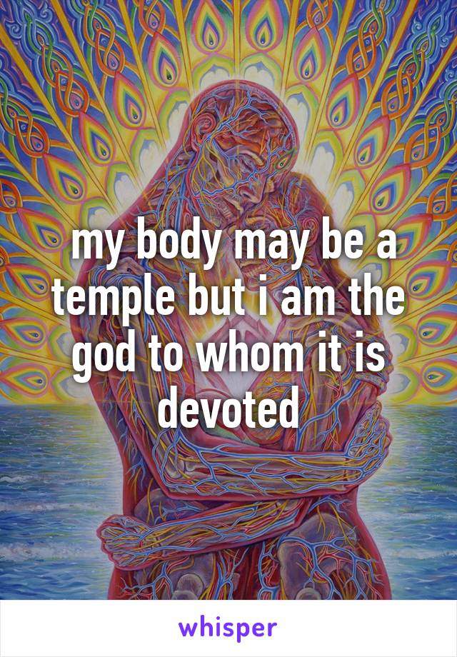  my body may be a temple but i am the god to whom it is devoted