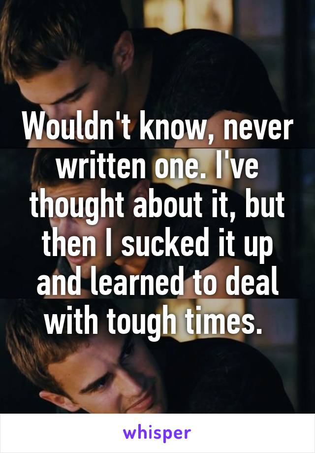 Wouldn't know, never written one. I've thought about it, but then I sucked it up and learned to deal with tough times. 