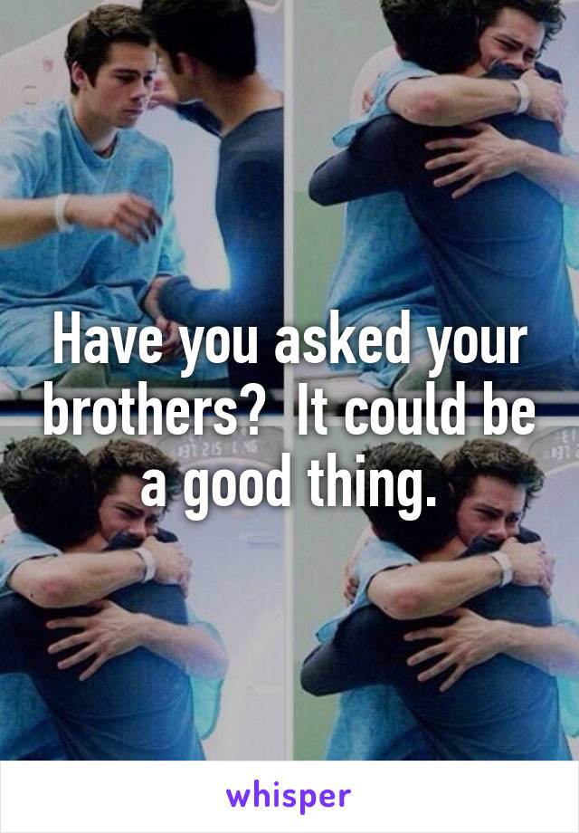 Have you asked your brothers?  It could be a good thing.