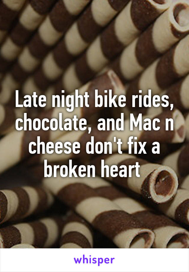Late night bike rides, chocolate, and Mac n cheese don't fix a broken heart 