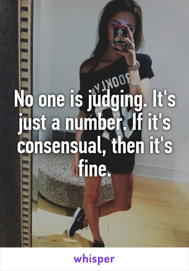 No one is judging. It's just a number. If it's consensual, then it's fine.