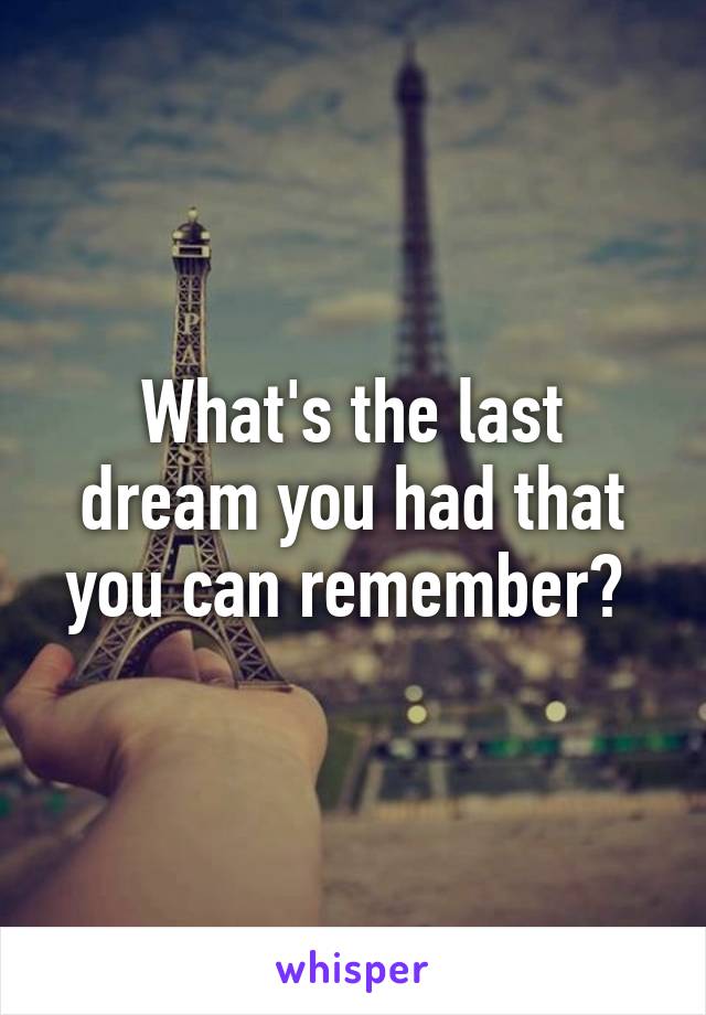 What's the last dream you had that you can remember? 