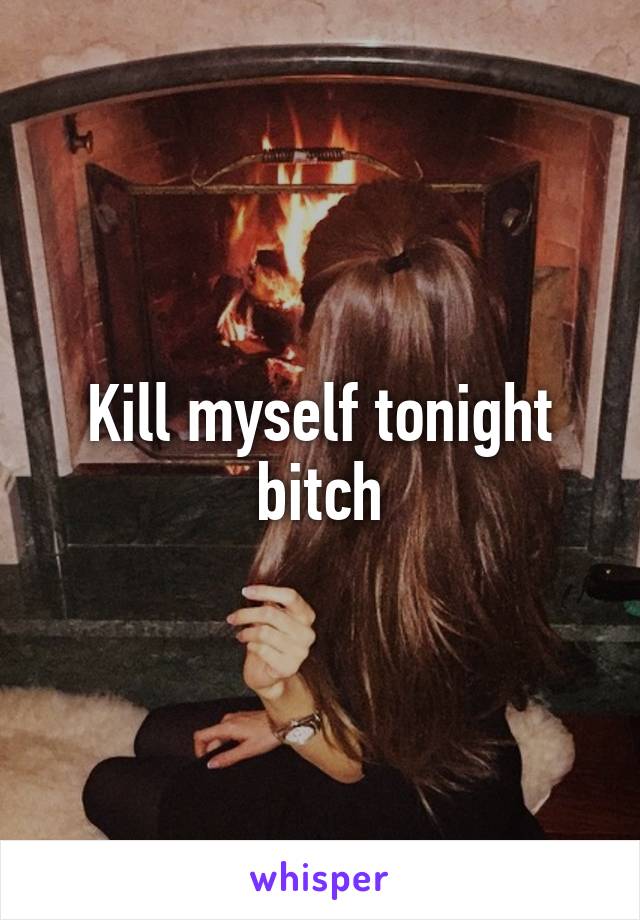 Kill myself tonight bitch