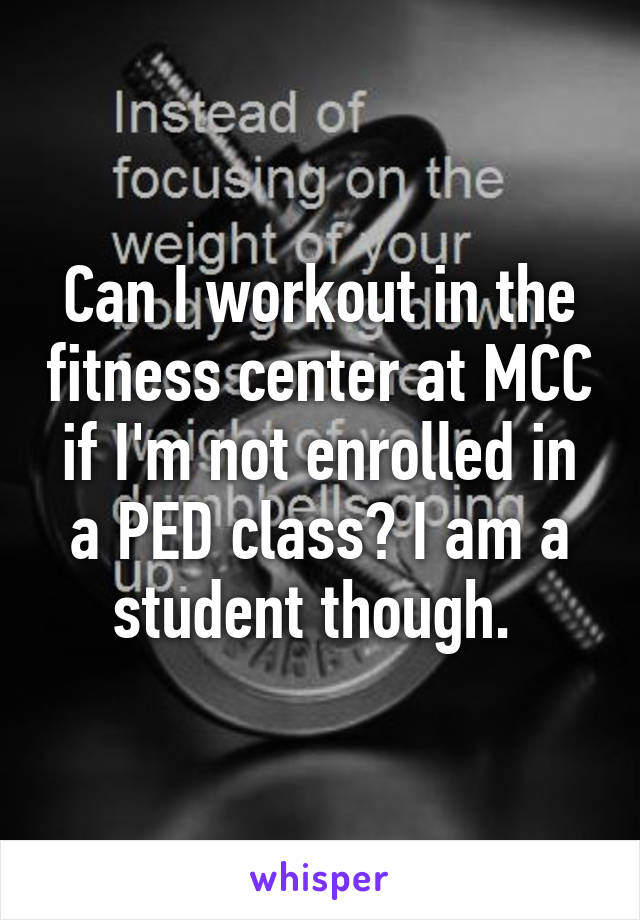 Can I workout in the fitness center at MCC if I'm not enrolled in a PED class? I am a student though. 