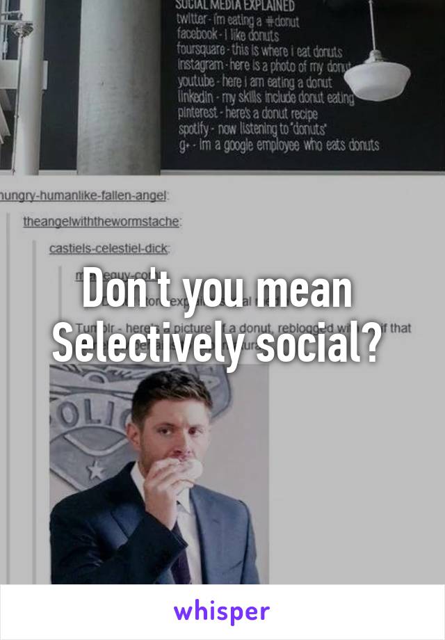 Don't you mean 
Selectively social? 