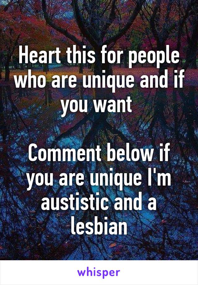 Heart this for people who are unique and if you want 

Comment below if you are unique I'm austistic and a lesbian